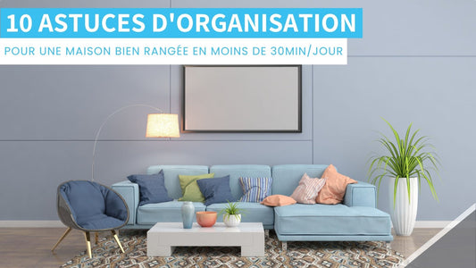 10 astuces d'organisation pour maintenir votre maison propre et bien rangée en 30 minutes par jour